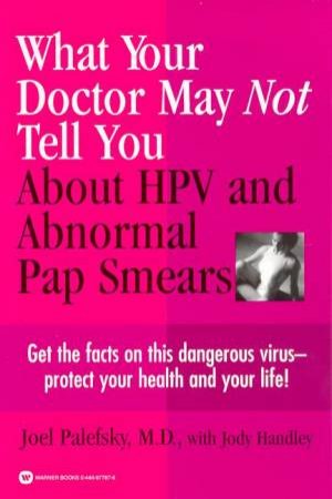 What Your Doctor May Not Tell You About HPV And Abnormal Pap Smears by Joel Palefsky M.D & Jody Headley