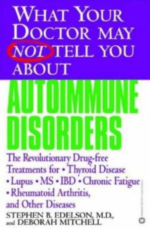 What Your Doctor May Not Tell You About Auto Immune Disorders by Mitchell Edelson