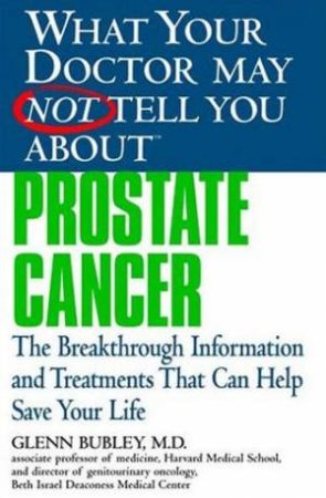 What Your Doctor May Not Tell You About: Prostrate Cancer by Glenn Bubley