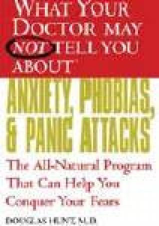 What Your Doctor May Not Tell You About Anxiety, Phobias And Panic Attacks by Douglas Hunt