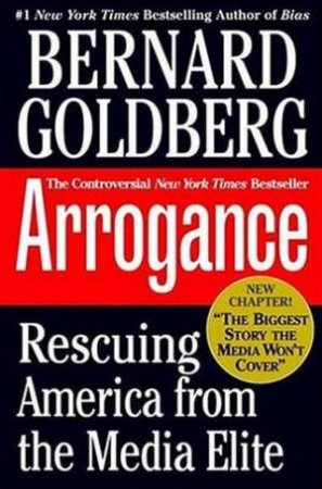 Arrogance: Rescuing America From The Media Elite by Bernard Goldberg