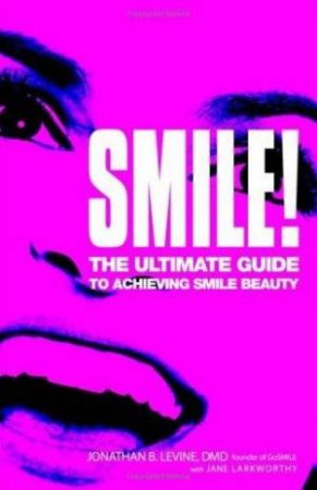 Smile! The Ultimate Guide To Achieving Smile Beauty by Jonathan B Levine