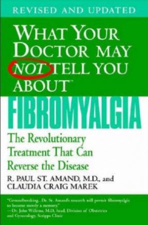 What Your Doctor May Not Tell You About Fibromyalgia: The Revolutionary Treatment That Can Reverse the Disease by R Paul St Amand & Claudia Craig Marek