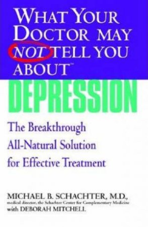 What Your Doctor May Not Tell You About: Depression: The Breakthrough Integrative Approach For Effective Treatment by Michael B Schachter & Deborah Mitchell