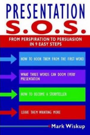 Presentation SOS: From Perspiration to Persuasion in 9 Easy Steps by Mark Wiskup