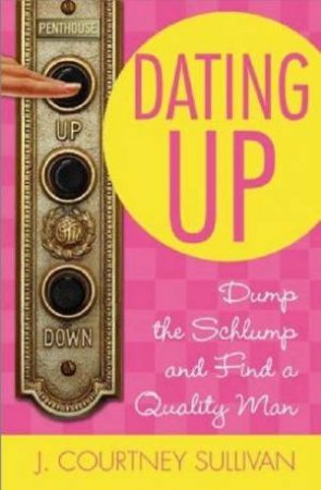 Dating Up: Dump The Schlump And Find A Quality Man by J.Courtney Sullivan