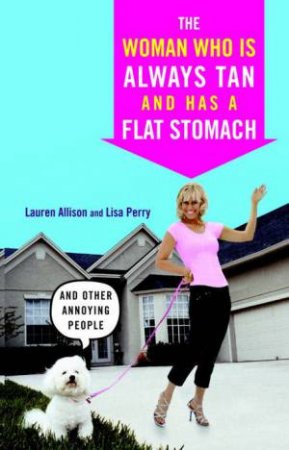 The Woman Who is Always Tan And Has A Flat Stomach: And Other Annoying People by Lauren Allison & Lisa Perry