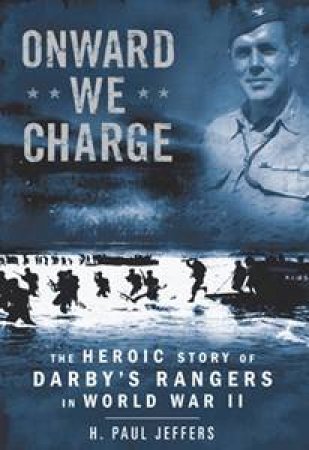 Onward We Charge: The Heroic Story Of Darby's Rangers In World War II by H Paul Jeffers