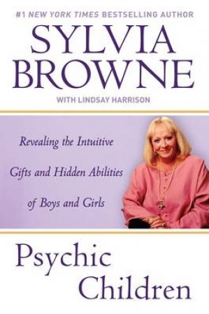 Psychic Children: Revealing the Intuitive Gifts and Hidden Abilities of Boys and Girls by Sylvia Browne