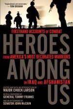 Heroes Among Us Firsthand Accounts of Combat from Americas Most Decorated Warriors in Iraq and Afghanistan