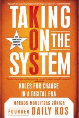 Taking on the System: Rules for Radical Change in a Digital Era by Markos Moulitsas Zuniga