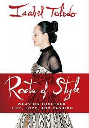 Roots of Style: Weaving Together Life, Love, and Fashion by Isabel Toledo & Ruben Toledo