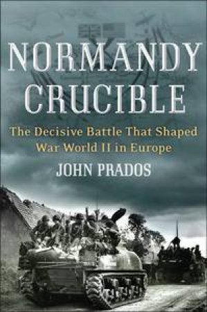 Normandy Crucible: The Decisive Battle that Shaped World War II in Europe by John Pradus