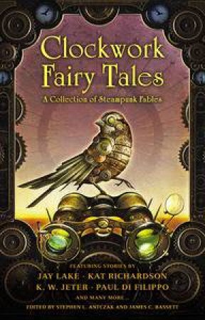 Clockwork Fairy Tales: A Collection of Steampunk Fables by Stephen L & Bassett James C Antczak