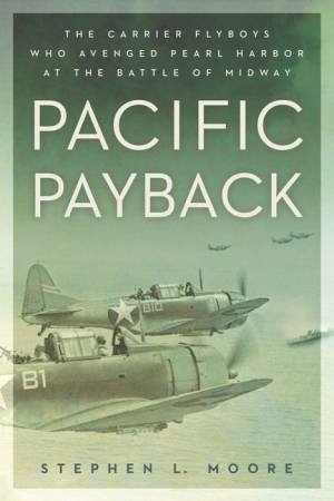 Pacific Payback: The Carrier Aviators Who Avenged Pearl Harbor at the Battle of Midway by Stephen L Moore