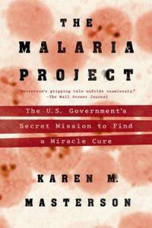 The Malaria Project: The U.S. Government's Secret Mission to Find a Miracle Cure by Karen M. Masterson