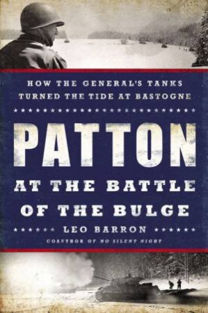 Patton at the Battle of the Bulge: How the General's Tanks Turned the Tide at Bastogne by Leo Barron