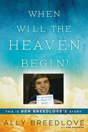 When Will the Heaven Begin?: This Is Ben Breedlove's Story by Ally Breedlove & Ken Abraham