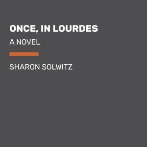 Once, In Lourdes by Sharon Solwitz