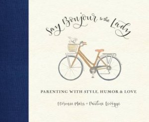 Say Bonjour To The Lady: Parenting from Paris to New York by Pauline;Mars, Florence; Leveque