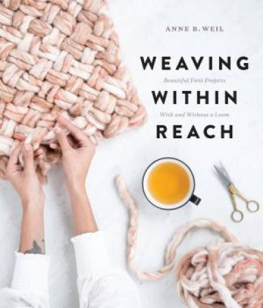 Weaving Within Reach: Beautiful First Projects With And Without A Loom by Anne B. Weil