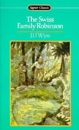 Signet Classics: The Swiss Family Robinson by J D Wyss