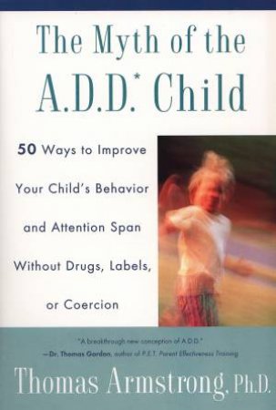 The Myth Of The ADD Child by Thomas Armstrong Ph.D