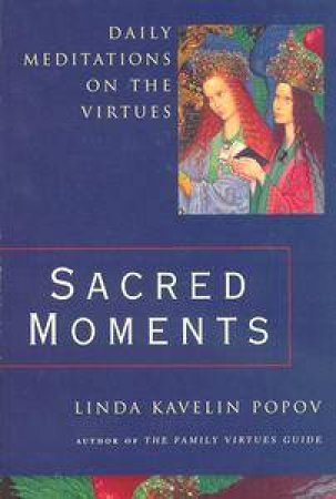 Sacred Moments: Daily Meditations On The Virtues by Linda Kavelin Popov