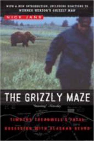 The Grizzly Maze: Timothy Treadwell's Fatal Obsession With Alaskan Bears by Nick Jans