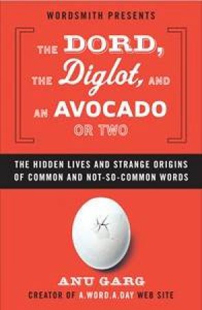 The Dord, The Diglot and a Therblig or Two: The Hidden Lives and Strange Origins of Words by Anu Garg