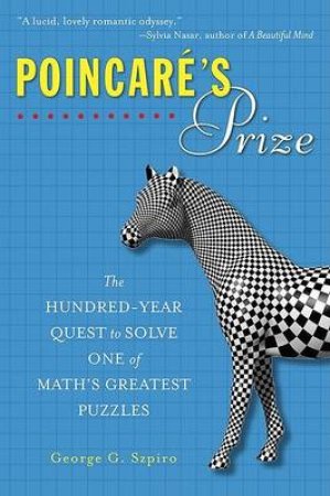 Poincare's Prize: The Hundred-Year Quest To Solve One of Math's GreatestPuzzles by George G Szpiro