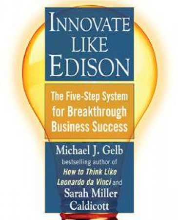 Innovate Like Edison: The Five-Step System for Breakthrough Business Success by Michael J Gelb