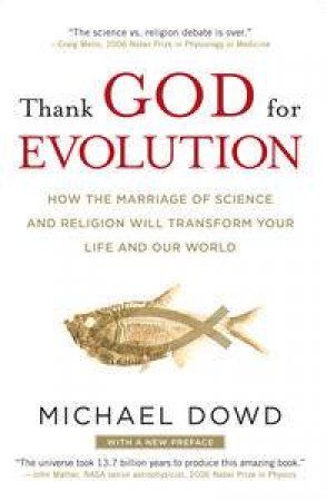 Thank God for Evolution: How the Marriage of Science and Religion Will Transform Your Life and Our World by Michael Dowd