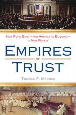 Empires of Trust: How Rome Built-and America Is Building-a New World by Thomas F Madden