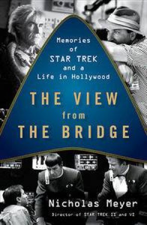 The View from the Bridge: Memories of Star Trek and a Life in Hollywood by Nicholas Meyer