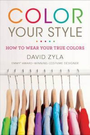 Color Your Style: How to Wear Your True Colors by David Zyla