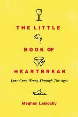 The Little Book of Heartbreak: Love Gone Wrong Through the Ages by Meghan Laslocky