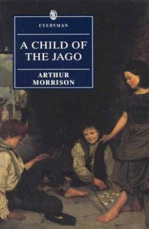 Everyman Classics: A Child Of The Jago by Arthur Morrison