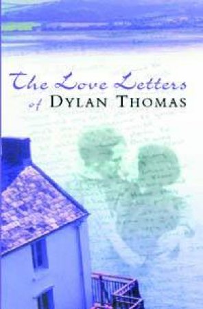 The Love Letters Of Dylan Thomas by Dylan Thomas