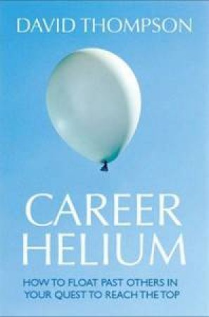 Career Helium: The Secrets Of Climbing The Corporate Ladder by David Thompson