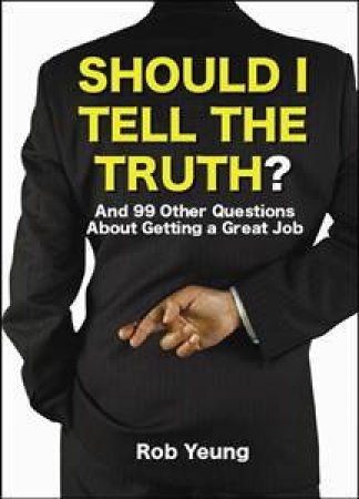 Should I Tell The Truth?: And 99 Other Questions About Interviews And  Job-Hunting by Rob Yeung