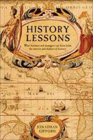 History Lessons: What the Movers and Shakers of History Can Teach Us About Business and Management by Jonathan Gifford