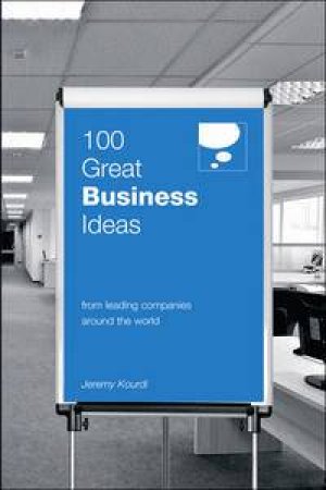 100 Great Business Ideas From Leading Companies Around the World by Jeremy Kourdi