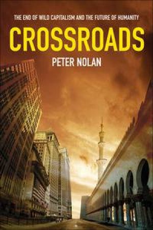 Crossroads: The End of Wild Capitalism and the Future of Humanity by Peter Nolan