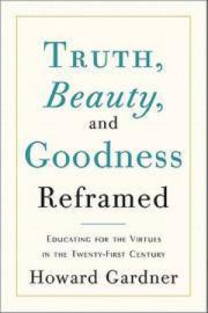 Truth, Beauty, and Goodness Reframed by Howard Gardner