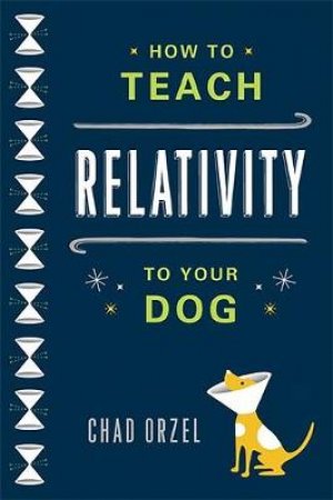 How to Teach Relativity to Your Dog by Chad Orzel