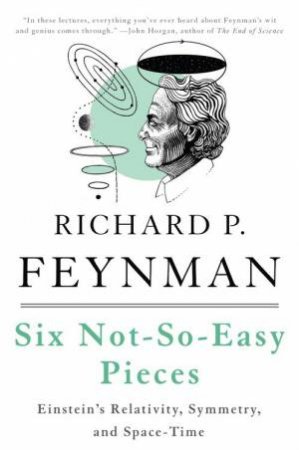 Six Not-so-easy Pieces: Essentials of Physics Explained by Its Most Brilliant Teacher by Richard P. Feynman 