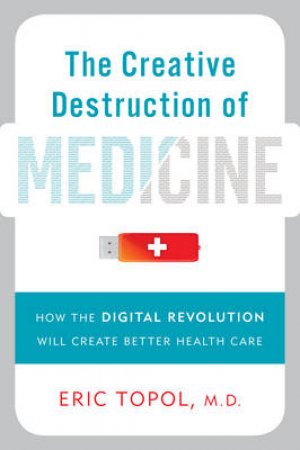 Creative Destruction of Medicine by Eric Topol