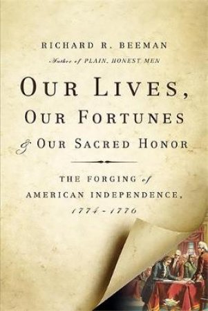 Our Lives, Our Fortunes, and Our Sacred Honor by Richard R. Beeman