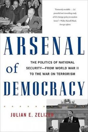 Arsenal of Democracy by Julian E. Zelizer